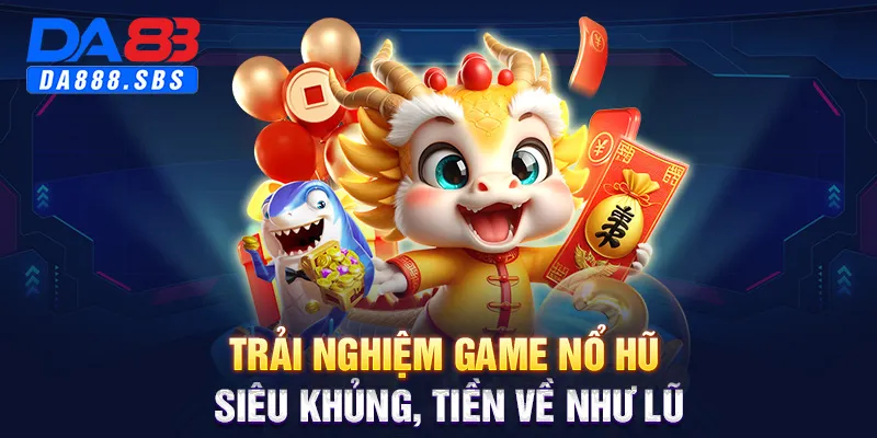 Trải nghiệm game nổ hũ siêu khủng, tiền về như lũ